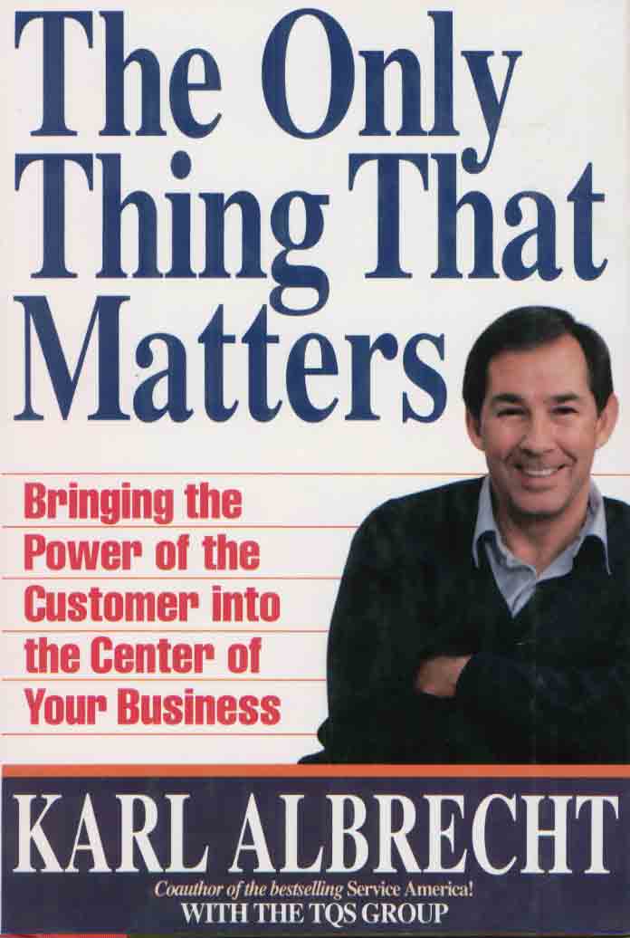 The Only Thing That Matters: Bringing The Power Of The Customer Into The Center Of Your Business